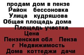 продам дом в пензе › Район ­ бессоновка › Улица ­ кудряшова › Общая площадь дома ­ 128 › Площадь участка ­ 1 200 › Цена ­ 3 270 000 - Пензенская обл., Пенза г. Недвижимость » Дома, коттеджи, дачи продажа   . Пензенская обл.,Пенза г.